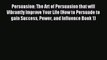 Persuasion: The Art of Persuasion that will Vibrantly Improve Your Life (How to Persuade to