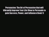 Persuasion: The Art of Persuasion that will Vibrantly Improve Your Life (How to Persuade to