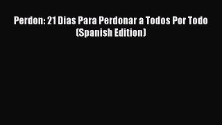 Perdon: 21 Dias Para Perdonar a Todos Por Todo (Spanish Edition) [Download] Online