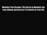 Manifest Your Dreams: The Secret to Manifest the Love Money and Success You Desire in Your