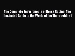 The Complete Encyclopedia of Horse Racing: The Illustrated Guide to the World of the Thoroughbred