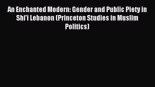 An Enchanted Modern: Gender and Public Piety in Shi'i Lebanon (Princeton Studies in Muslim