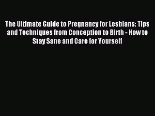 The Ultimate Guide to Pregnancy for Lesbians: Tips and Techniques from Conception to Birth