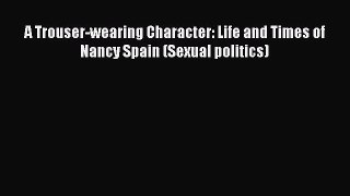 A Trouser-wearing Character: Life and Times of Nancy Spain (Sexual politics) [Download] Online