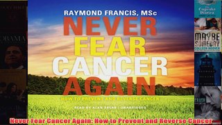 Never Fear Cancer Again How to Prevent and Reverse Cancer
