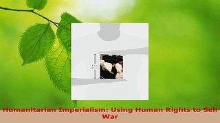 PDF Download  Humanitarian Imperialism Using Human Rights to Sell War Read Full Ebook