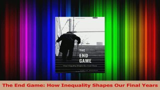 PDF Download  The End Game How Inequality Shapes Our Final Years PDF Online