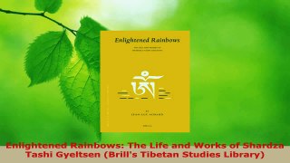 Read  Enlightened Rainbows The Life and Works of Shardza Tashi Gyeltsen Brills Tibetan PDF Online