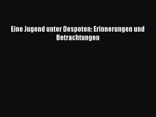 Eine Jugend unter Despoten: Erinnerungen und Betrachtungen PDF Herunterladen