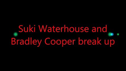 Suki Waterhouse and  Bradley Cooper break up