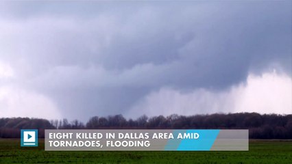 Eight killed in Dallas area amid tornadoes, flooding