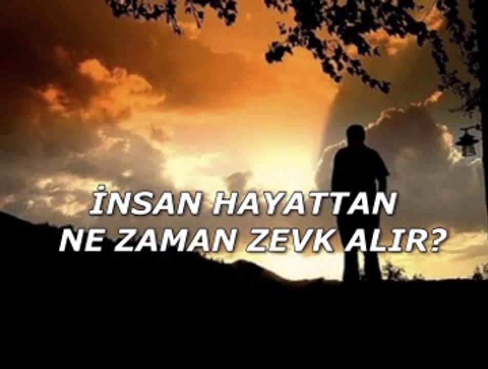 İnsan hayattan ne zaman zevk alır?