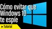 Cómo evitar que Windows 10 te espíe