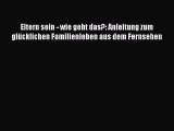 Eltern sein - wie geht das?: Anleitung zum glücklichen Familienleben aus dem Fernsehen Full