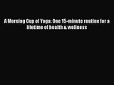 A Morning Cup of Yoga: One 15-minute routine for a lifetime of health & wellness PDF Herunterladen