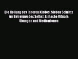 Die Heilung des inneren Kindes: Sieben Schritte zur Befreiung des Selbst. Einfache Rituale