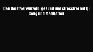 Den Geist verwurzeln: gesund und stressfrei mit Qi Gong und Meditation PDF Ebook herunterladen