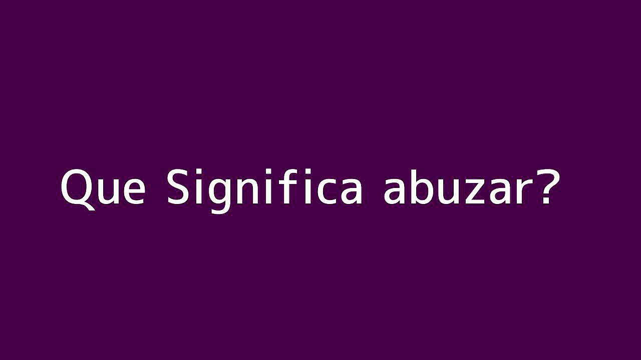 Que significa abuzar