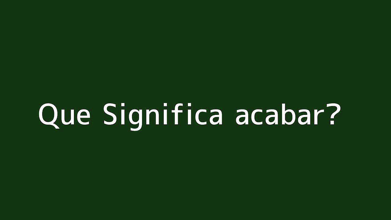 Que significa acabar