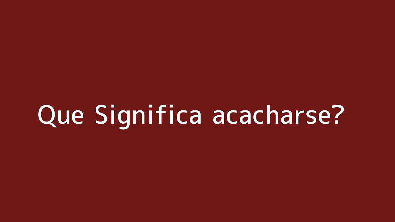 Que significa acacharse
