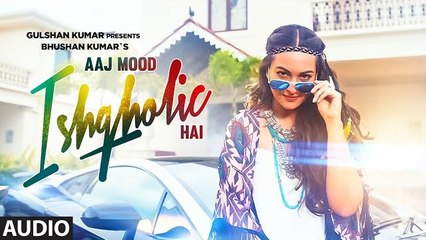 Aaj Mood Ishqholic Hai | Full Audio Song | Sonakshi Sinha, Meet Bros | S-Series