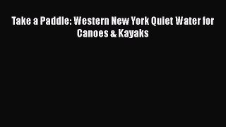 Take a Paddle: Western New York Quiet Water for Canoes & Kayaks [Read] Full Ebook