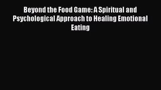Beyond the Food Game: A Spiritual and Psychological Approach to Healing Emotional Eating [Read]