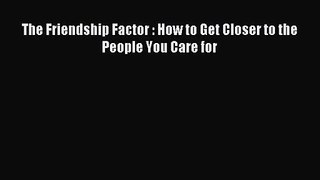 The Friendship Factor : How to Get Closer to the People You Care for [PDF] Full Ebook