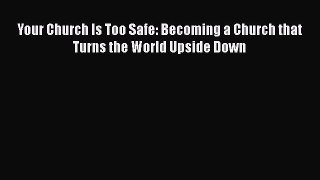 Your Church Is Too Safe: Becoming a Church that Turns the World Upside Down [Read] Full Ebook