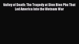 Valley of Death: The Tragedy at Dien Bien Phu That Led America into the Vietnam War [Read]