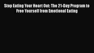 Stop Eating Your Heart Out: The 21-Day Program to Free Yourself from Emotional Eating [Read]