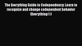 The Everything Guide to Codependency: Learn to recognize and change codependent behavior (Everything®)