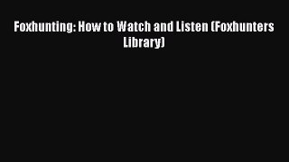 Foxhunting: How to Watch and Listen (Foxhunters Library) [PDF] Full Ebook