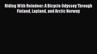 Riding With Reindeer: A Bicycle Odyssey Through Finland Lapland and Arctic Norway [PDF Download]