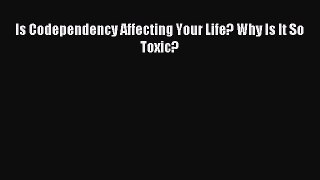 Is Codependency Affecting Your Life? Why Is It So Toxic? [PDF] Online