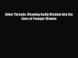 Silver Threads: Weaving Godly Wisdom Into the Lives of Younger Women [Read] Full Ebook