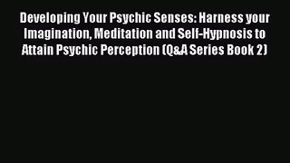 Developing Your Psychic Senses: Harness your Imagination Meditation and Self-Hypnosis to Attain