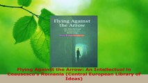 Read  Flying Against the Arrow An Intellectual in Ceausescus Romania Central European Library EBooks Online