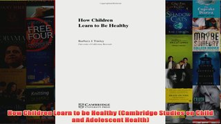 How Children Learn to be Healthy Cambridge Studies on Child and Adolescent Health