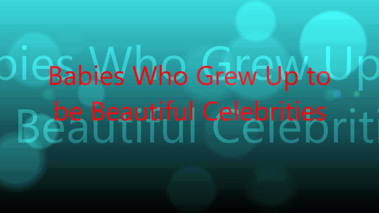 Babies Who Grew Up to  be Beautiful Celebrities