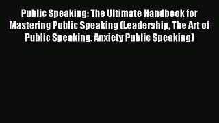 Public Speaking: The Ultimate Handbook for Mastering Public Speaking (Leadership The Art of