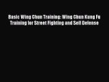 Basic Wing Chun Training: Wing Chun Kung Fu Training for Street Fighting and Self Defense [Read]