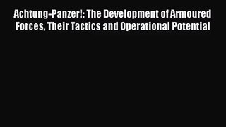 Achtung-Panzer!: The Development of Armoured Forces Their Tactics and Operational Potential