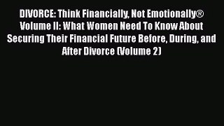 DIVORCE: Think Financially Not Emotionally® Volume II: What Women Need To Know About Securing