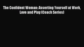 The Confident Woman: Asserting Yourself at Work Love and Play (Coach Series) [PDF] Online