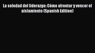 La soledad del liderazgo: Cómo afrontar y vencer el aislamiento (Spanish Edition) [Read] Online