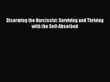 Disarming the Narcissist: Surviving and Thriving with the Self-Absorbed [Read] Full Ebook