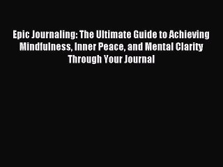 Epic Journaling: The Ultimate Guide to Achieving Mindfulness Inner Peace and Mental Clarity