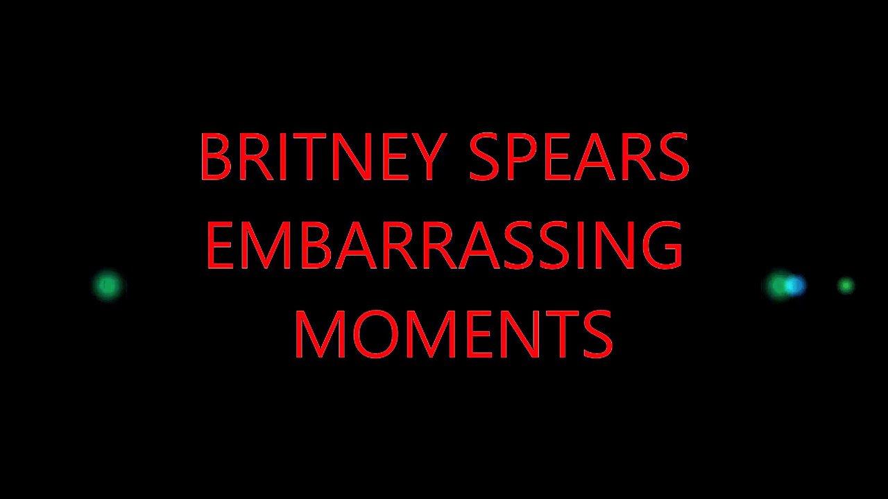 BRITNEY SPEARS EMBARRASSING   MOMENTS