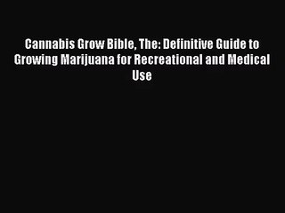 Cannabis Grow Bible The: Definitive Guide to Growing Marijuana for Recreational and Medical